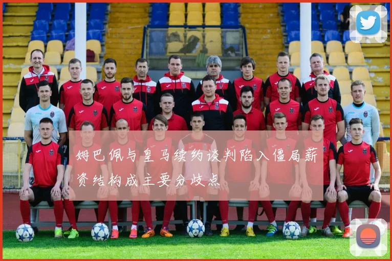 姆巴佩与皇马续约谈判陷入僵局薪资结构成主要分歧点